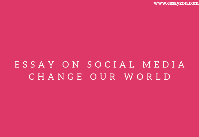 Essay on social media change our world